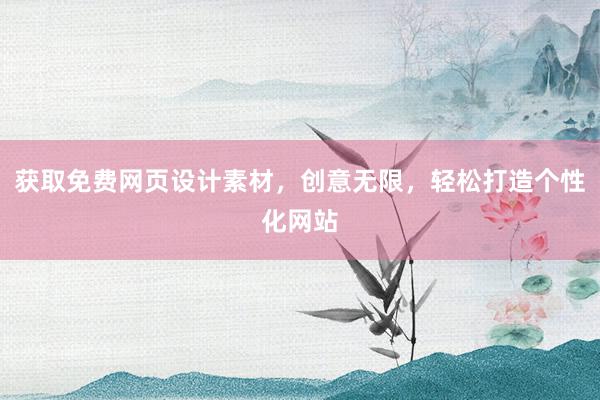 获取免费网页设计素材，创意无限，轻松打造个性化网站