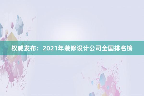 权威发布：2021年装修设计公司全国排名榜