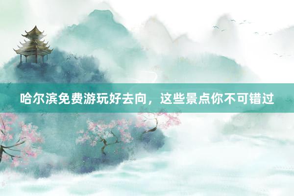 哈尔滨免费游玩好去向，这些景点你不可错过